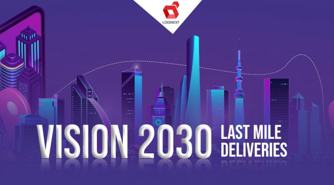 The Past, Present & Future of Last Mile Deliveries: Vision for 2030