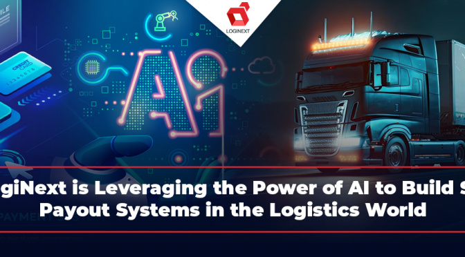 How LogiNext’s Logistics Management Software Leveraging the Power of AI to Build Smarter Payout Systems