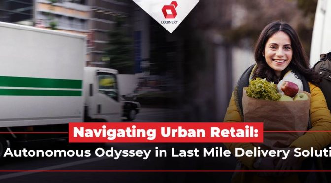 The Autonomous Odyssey in Last Mile Delivery Solutions
