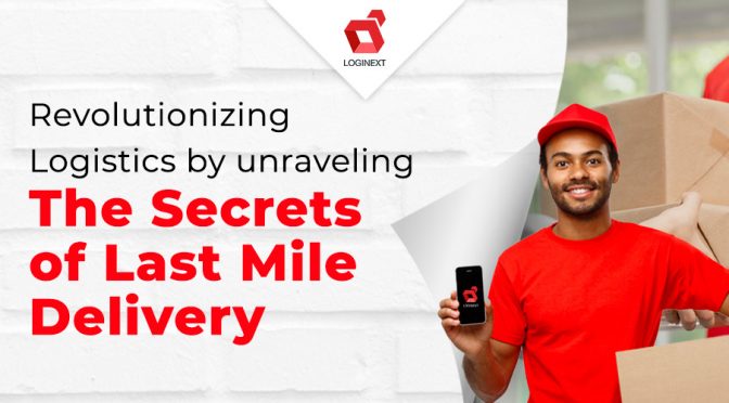 Revolutionizing Logistics by unraveling the Secrets of Last Mile Delivery 