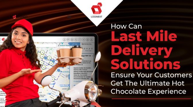 How Can Last Mile Delivery Solutions Ensure Your Customers Get The Ultimate Hot Chocolate Experience