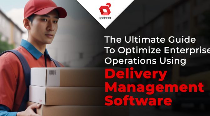 The Ultimate Guide To Optimize Enterprise Operations Using Delivery Management Software