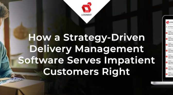 How a Strategy-Driven Delivery Management Software Serves Impatient Customers Right