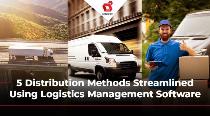 5 Distribution Methods Streamlined Using Logistics Management Software
