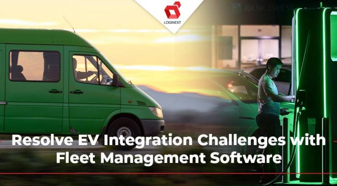 How does Fleet Management Software Resolve the Complexities of EV Integration?