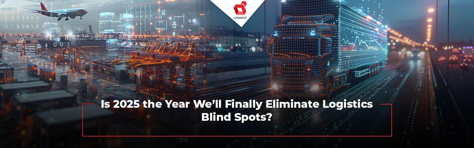 Is 2025 the Year We’ll Finally Eliminate Logistics Blind Spots?