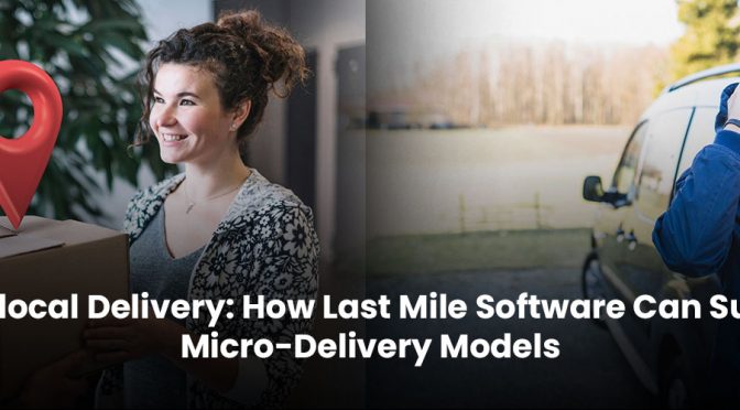 Hyperlocal Delivery: How Last Mile Software Can Support Micro-Delivery Models