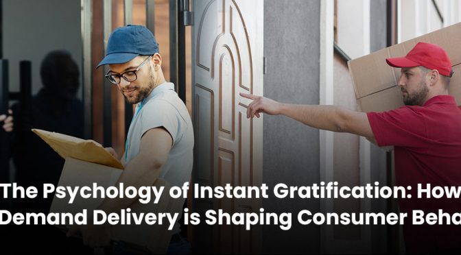 The Psychology of Instant Gratification: How On-Demand Delivery is Shaping Consumer Behavior