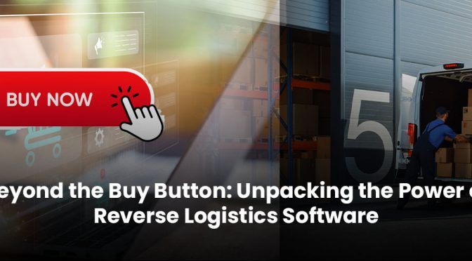 Beyond the Buy Button: Unpacking the Power of Reverse Logistics Software