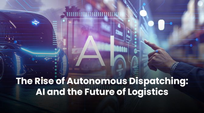 The Rise of Autonomous Dispatching: AI and the Future of Logistics