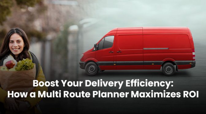 Boost Your Delivery Efficiency: How a Multi Route Planner Maximizes ROI