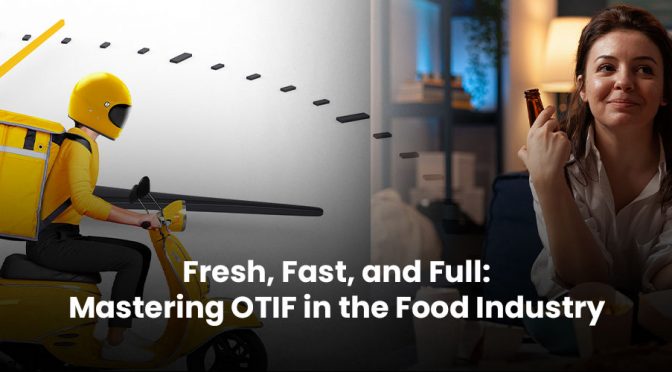 Fresh, Fast, and Full: Mastering OTIF in the Food Industry