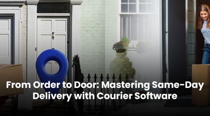 From Order to Door: Mastering Same-Day Delivery with Courier Software