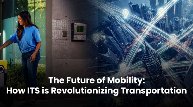 The Future of Mobility: How ITS is Revolutionizing Transportation