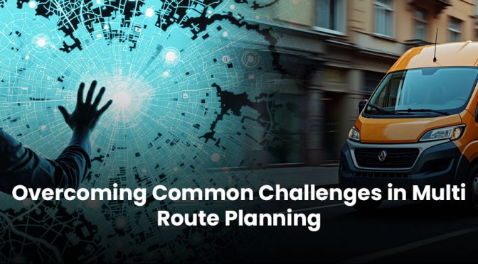 Overcoming Common Challenges in Multi Route Planning