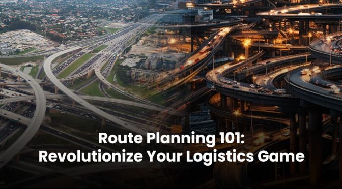 Route Planning 101: Revolutionize Your Logistics Game