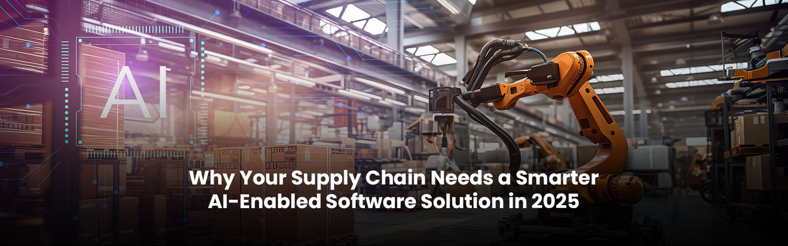 Why Your Supply Chain Needs a Smarter AI-Enabled Software Solution in 2025