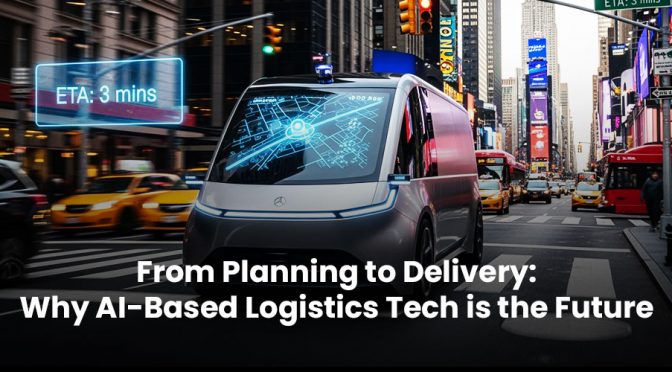 From Planning to Delivery: Why AI-Based Logistics Tech is the Future