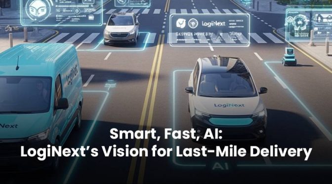 Smart, Fast, AI: LogiNext’s Vision for Last-Mile Delivery