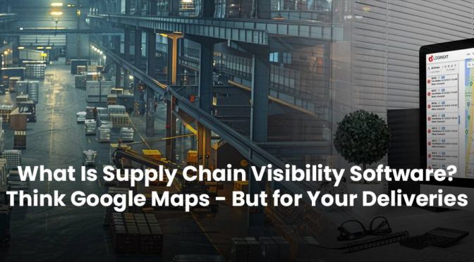 What Is Supply Chain Visibility Software? Think Google Maps – But for Your Deliveries