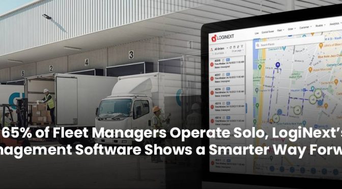 When 65% of Fleet Managers Operate Solo, LogiNext’s Fleet Management Software Shows a Smarter Way Forward